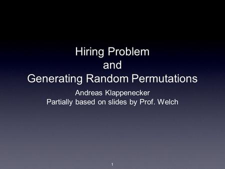 1 Hiring Problem and Generating Random Permutations Andreas Klappenecker Partially based on slides by Prof. Welch.