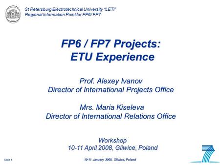 10-11 January 2008, Gliwice, Poland Slide 1 10-11 January 2008, Gliwice, Poland St Petersburg Electrotechnical University “LETI” Regional Information Point.
