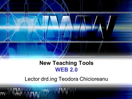 New Teaching Tools WEB 2.0 Lector drd.ing Teodora Chicioreanu.