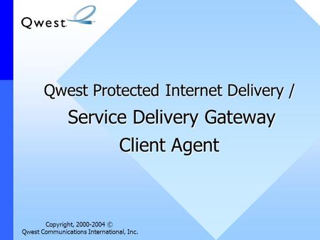 Copyright, 2000-2004 © Qwest Communications International, Inc. Qwest Protected Internet Delivery / Service Delivery Gateway Client Agent.