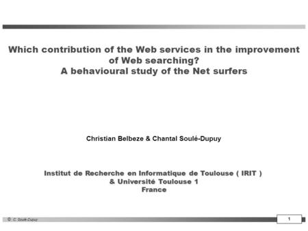 1 © C. Soulé-Dupuy Which contribution of the Web services in the improvement of Web searching? A behavioural study of the Net surfers Christian Belbeze.