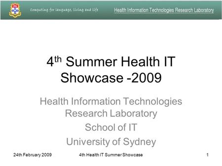 24th February 20094th Health IT Summer Showcase1 4 th Summer Health IT Showcase -2009 Health Information Technologies Research Laboratory School of IT.