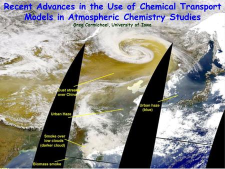 Recent Advances in the Use of Chemical Transport Models in Atmospheric Chemistry Studies Greg Carmichael, University of Iowa.