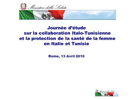 Journée d’étude sur la collaboration Italo-Tunisienne et la protection de la santé de la femme en Italie et Tunisie Rome, 13 Avril 2010.
