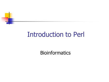 Introduction to Perl Bioinformatics. What is Perl? Practical Extraction and Report Language A scripting language Components an interpreter scripts: text.
