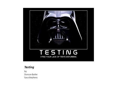 Testing by Duncan Butler Sara Stephens. Too much to cover.