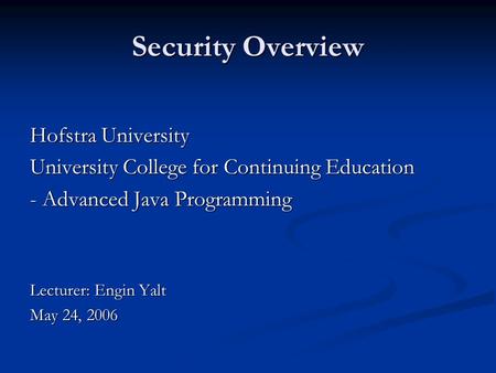 Security Overview Hofstra University University College for Continuing Education - Advanced Java Programming Lecturer: Engin Yalt May 24, 2006.