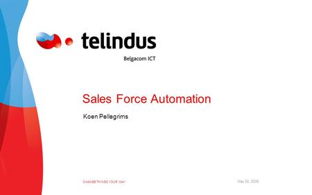 CHANGE THINGS YOUR WAY May 30, 2006 Sales Force Automation Koen Pellegrims.