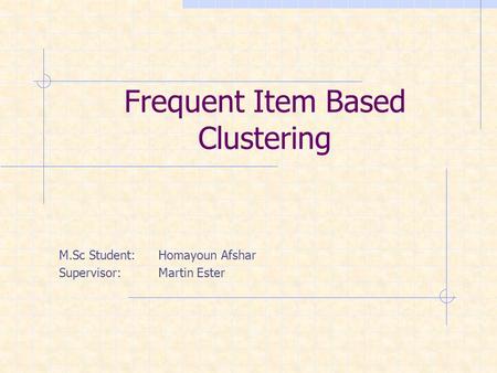 Frequent Item Based Clustering M.Sc Student:Homayoun Afshar Supervisor:Martin Ester.