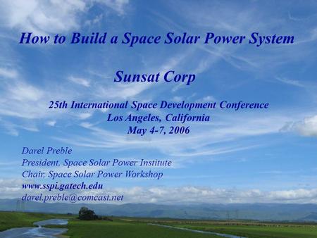 August 2, 20062006 ONR NDIA - Space Solar Power Workshop1 How to Build a Space Solar Power System Sunsat Corp 25th International Space Development Conference.
