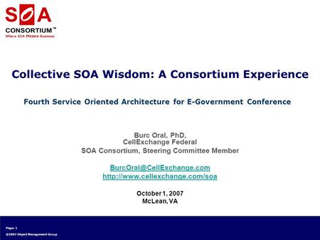 Where SOA Means Business Page: 1 ©2007 Object Management Group Collective SOA Wisdom: A Consortium Experience Burc Oral, PhD, CellExchange Federal SOA.