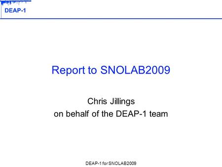 DEAP-1 for SNOLAB2009 Report to SNOLAB2009 Chris Jillings on behalf of the DEAP-1 team.