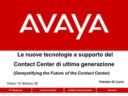 © 2004 Avaya Inc. All rights reserved. Le nuove tecnologie a supporto del Contact Center di ultima generazione (Demystifying the Future of the Contact.