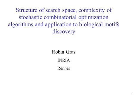 1 Structure of search space, complexity of stochastic combinatorial optimization algorithms and application to biological motifs discovery Robin Gras INRIA.