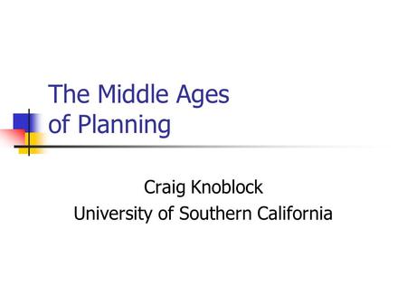 The Middle Ages of Planning Craig Knoblock University of Southern California.