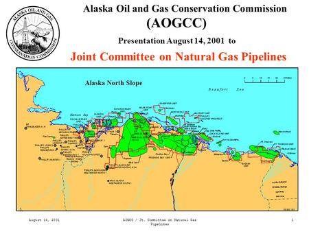 August 14, 2001AOGCC / Jt. Committee on Natural Gas Pipelines 1 Alaska Oil and Gas Conservation Commission (AOGCC) Presentation August 14, 2001 to Joint.