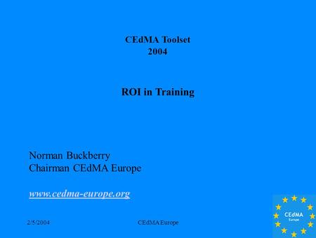 2/5/2004CEdMA Europe CEdMA Toolset 2004 ROI in Training Norman Buckberry Chairman CEdMA Europe www.cedma-europe.org.