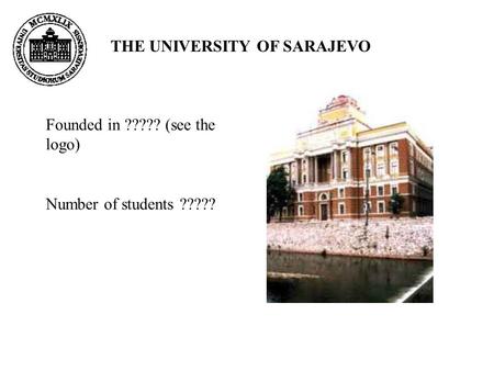 THE UNIVERSITY OF SARAJEVO Founded in ????? (see the logo) Number of students ?????