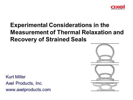 Experimental Considerations in the Measurement of Thermal Relaxation and Recovery of Strained Seals Kurt Miller Axel Products, Inc. www.axelproducts.com.