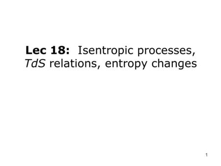 Lec 18: Isentropic processes, TdS relations, entropy changes