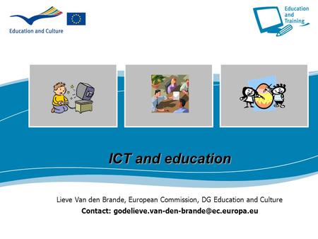 ICT and education Lieve Van den Brande, European Commission, DG Education and Culture Contact: