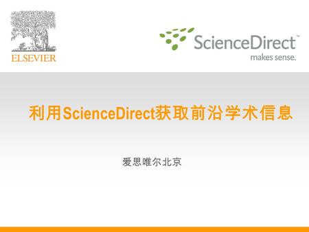 爱思唯尔北京 利用 ScienceDirect 获取前沿学术信息 日程  ScienceDirect 是什么  浏览 ScienceDirect 期刊和图书  查找与研究主题相关的文章  实时跟踪研究领域最新进展  随手可用的小工具  管理您的个人信息.
