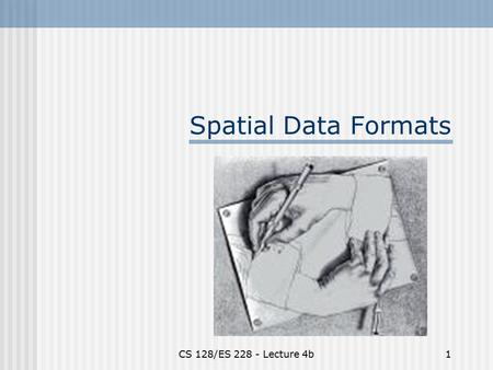 CS 128/ES 228 - Lecture 4b1 Spatial Data Formats.