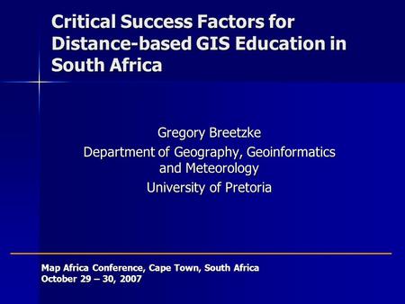 Critical Success Factors for Distance-based GIS Education in South Africa Gregory Breetzke Department of Geography, Geoinformatics and Meteorology University.