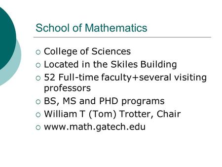 School of Mathematics  College of Sciences  Located in the Skiles Building  52 Full-time faculty+several visiting professors  BS, MS and PHD programs.