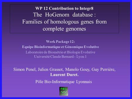 WP 12 Contribution to Integr8 The HoGenom database : Families of homologous genes from complete genomes Work Package 12: Equipe Bioinformatique et Génomique.