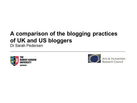 A comparison of the blogging practices of UK and US bloggers Dr Sarah Pedersen.