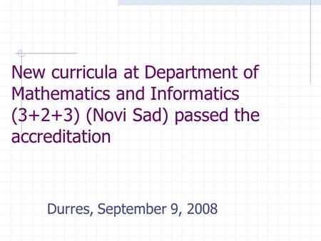 New curricula at Department of Mathematics and Informatics (3+2+3) (Novi Sad) passed the accreditation Durres, September 9, 2008.