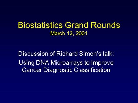 Biostatistics Grand Rounds March 13, 2001 Discussion of Richard Simon’s talk: Using DNA Microarrays to Improve Cancer Diagnostic Classification.