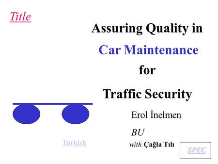 Title Erol İnelmen BU Turkish with Çağla Tılı Car Maintenance Assuring Quality in for Traffic Security SPEC.