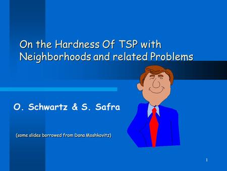 1 On the Hardness Of TSP with Neighborhoods and related Problems (some slides borrowed from Dana Moshkovitz) O. Schwartz & S. Safra.