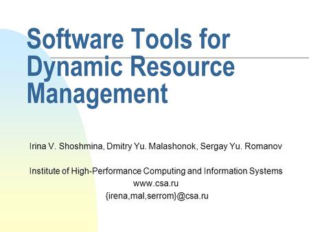 Software Tools for Dynamic Resource Management Irina V. Shoshmina, Dmitry Yu. Malashonok, Sergay Yu. Romanov Institute of High-Performance Computing and.