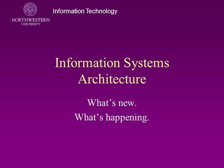 Information Technology Information Systems Architecture What’s new. What’s happening.