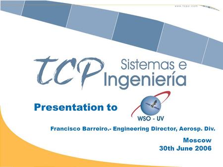 Presentation to Francisco Barreiro.- Engineering Director, Aerosp. Div. Moscow 30th June 2006.