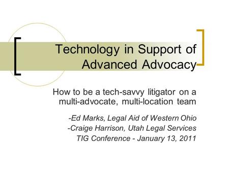 Technology in Support of Advanced Advocacy How to be a tech-savvy litigator on a multi-advocate, multi-location team -Ed Marks, Legal Aid of Western Ohio.