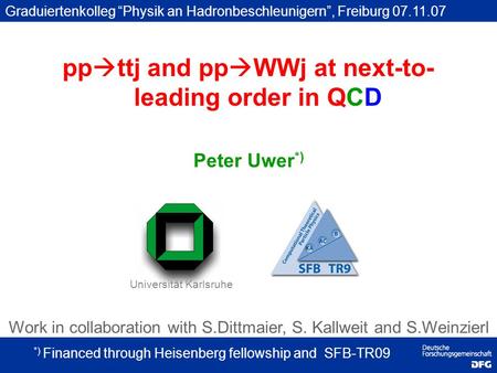 Peter Uwer *) Universität Karlsruhe *) Financed through Heisenberg fellowship and SFB-TR09 Graduiertenkolleg “Physik an Hadronbeschleunigern”, Freiburg.