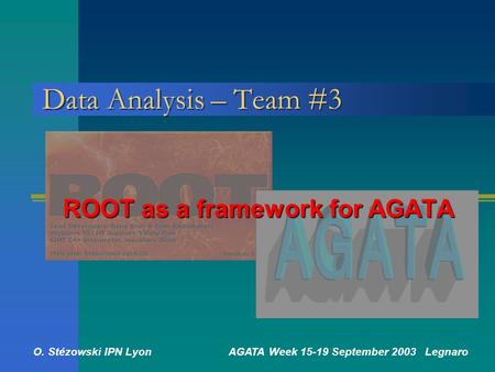 O. Stézowski IPN Lyon AGATA Week 15-19 September 2003 Legnaro Data Analysis – Team #3 ROOT as a framework for AGATA.