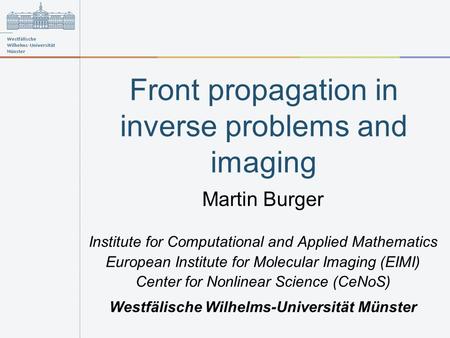 Front propagation in inverse problems and imaging Martin Burger Institute for Computational and Applied Mathematics European Institute for Molecular Imaging.