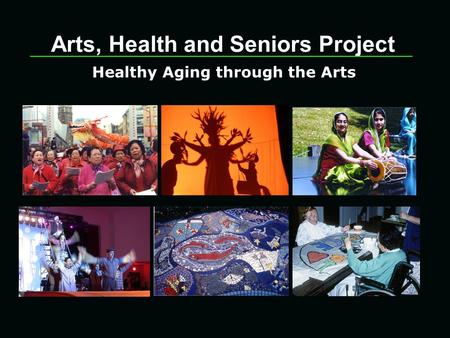 Arts, Health and Seniors Project Healthy Aging through the Arts.