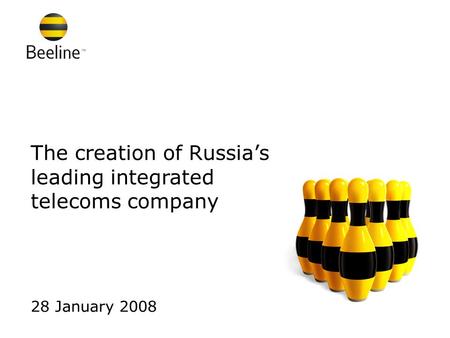 The creation of Russia’s leading integrated telecoms company 28 January 2008.