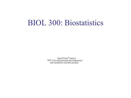 BIOL 300: Biostatistics. Statistical quotations There are three kinds of lies: lies, damn lies, and statistics. –Benjamin Disraeli / Mark Twain.