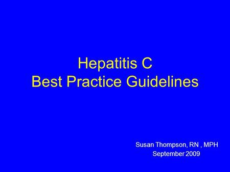 Hepatitis C Best Practice Guidelines Susan Thompson, RN, MPH September 2009.