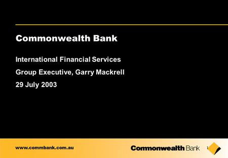 1 Commonwealth Bank International Financial Services Group Executive, Garry Mackrell 29 July 2003 www.commbank.com.au.