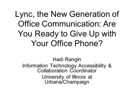 Lync, the New Generation of Office Communication: Are You Ready to Give Up with Your Office Phone? Hadi Rangin Information Technology Accessibility & Collaboration.