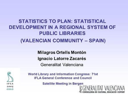 STATISTICS TO PLAN: STATISTICAL DEVELOPMENT IN A REGIONAL SYSTEM OF PUBLIC LIBRARIES (VALENCIAN COMMUNITY – SPAIN) Milagros Ortells Montón Ignacio Latorre.