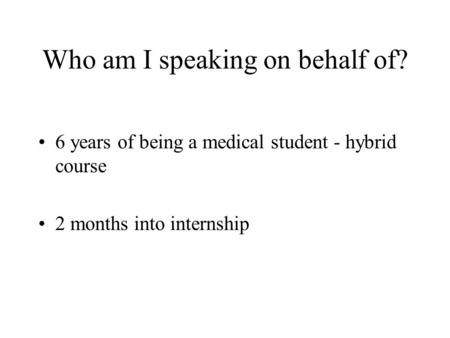 Who am I speaking on behalf of? 6 years of being a medical student - hybrid course 2 months into internship.